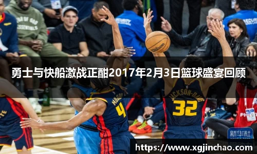 勇士与快船激战正酣2017年2月3日篮球盛宴回顾