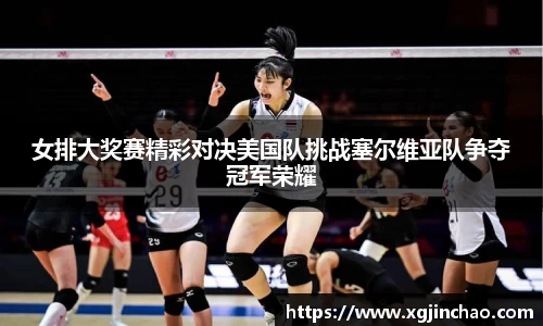 女排大奖赛精彩对决美国队挑战塞尔维亚队争夺冠军荣耀