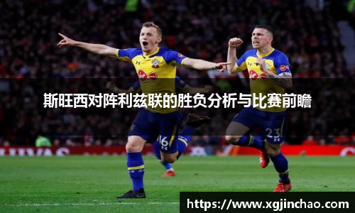 斯旺西对阵利兹联的胜负分析与比赛前瞻