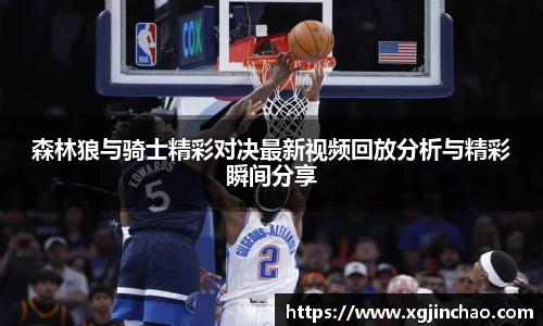 森林狼与骑士精彩对决最新视频回放分析与精彩瞬间分享