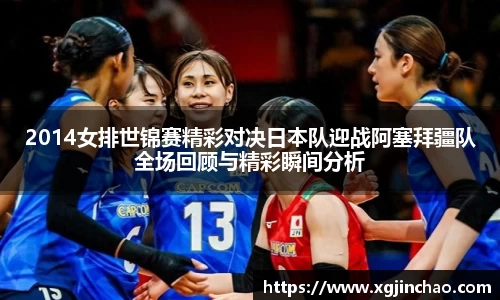 2014女排世锦赛精彩对决日本队迎战阿塞拜疆队全场回顾与精彩瞬间分析